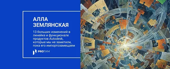 13 больших изменений в линейке и функционале продуктов Autodesk, которые мы не заметили, пока его импортозамещаем